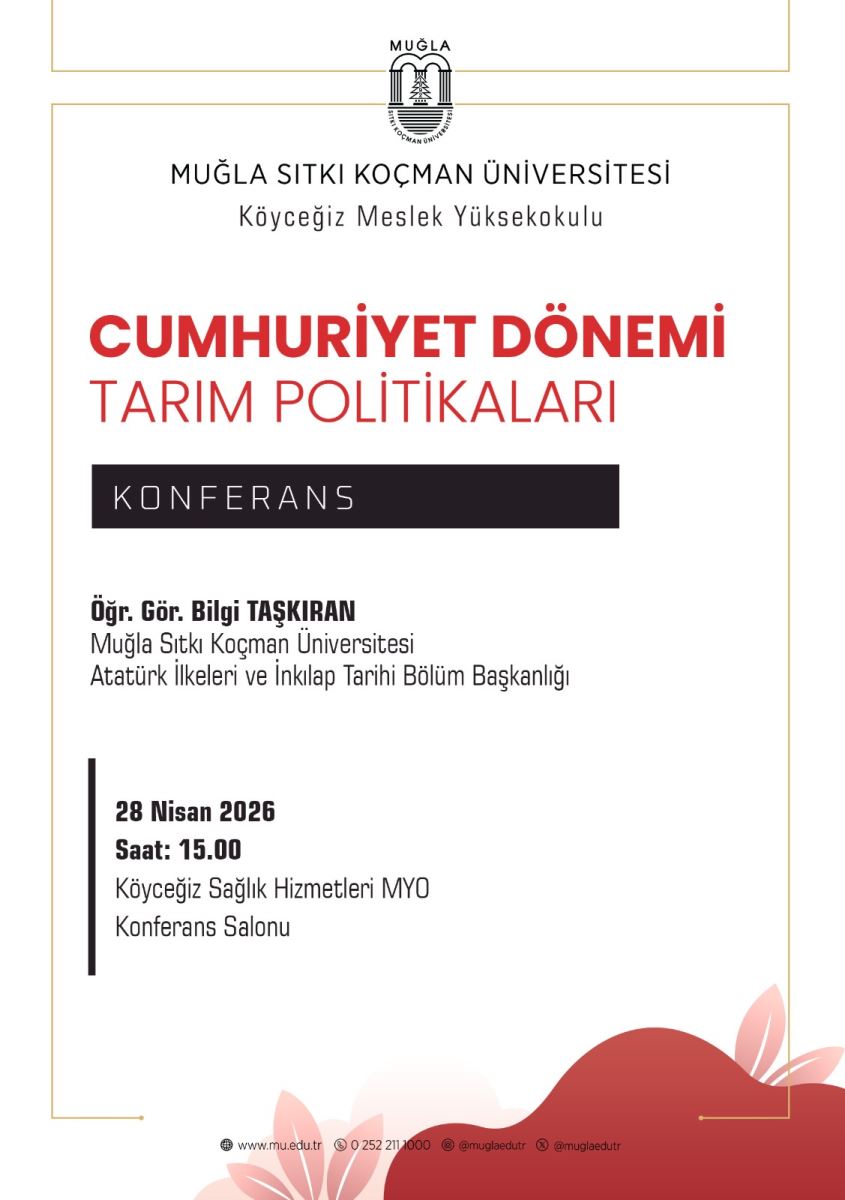 Üst bölümde Muğla Sıtkı Koçman Üniversitesi logosu bulunuyor. Logo üstünde ve posterin kenarlarında ince çerçeveler var. Poster genel olarak açık krem rengi zemin üzerinde düzenlenmiş; metinler okunabilir kontrastta. En belirgin başlıklar: Alt alta kullanılan iki konuyu içeren büyük kırmızı-koyu kırmızı renkli yazı: “CUMHURİYET DÖNEMİ TARIM POLİTİKALARI” Bunun hemen altında daha sade ve beyaz/mor tonlarda “KONFERANS” yazısı, yaklaşık yatay bir şerit şeklinde görünüyor. İçerik akışında şu bilgiler yer alıyor: Kurum: Muğla Sıtkı Koçman Üniversitesi, Köyceğiz Meslek Yüksekokulu Başlık: Cumhuriyet Dönemi Tarım Politikaları Sunum yapan: Öğr. Gör. Bilgi Taşkıran (Muğla Sıtkı Koçman Üniversitesi, Atatürk İlkeleri ve İnkılap Tarihi Bölümü Başkanlığı) Tarih ve saat: 28 Nisan 2026, Saat: 15.00 Yer: Köyceğiz Sağlık Hizmetleri MYO Konferans Salonu Alt kısımda iletişim bilgileri yer alıyor: Web sitesi: www.mu.edu.tr Telefon: 0 252 211 1000 Sosyal medya: @muglaedutr (ve muhtemelen diğer hesaplar) Alt bölümde saydam kırmızı dekoratif bir tasarım öğesi bulunuyor; genel tasarım sade ve resimsel dokunuşlar içeriyor. Poster üstte üniversite logosu ile başlanır, ortada konu ve sunum sahibi, altta ise etkinlik ayrıntıları ve iletişim bilgileri yer alır. Kullanım notları:  Etkinlik türü: Konferans/Seminer Konu: Cumhuriyet Dönemi Tarım Politikaları Yer ve zaman: Köyceğiz Sağlık Hizmetleri MYO Konferans Salonu, 28 Nisan 2026, 15:00 Konuşmacı: Öğr. Gör. Bilgi Taşkıran